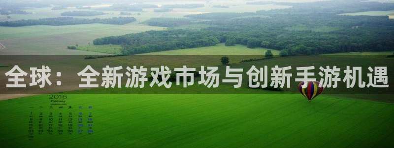亿万28官网登录注册账号是什么样的：全球：全新游戏市场与创新手游机遇