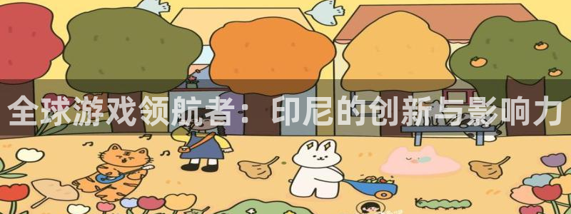 亿万28官网登录注册不了怎么回事：全球游戏领航者：印尼的创新与影响力