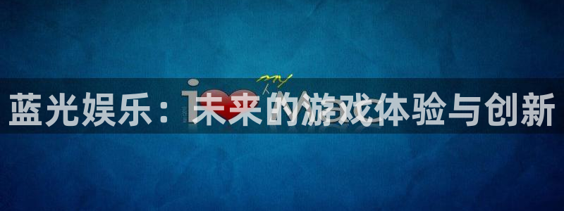 亿万28官网登录注册失败怎么回事：蓝光娱乐：未来的游戏体验与创新